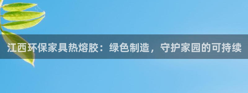 沐鸣2官网娱乐：江西环保家具热熔胶：绿色制造，守护家园的可持