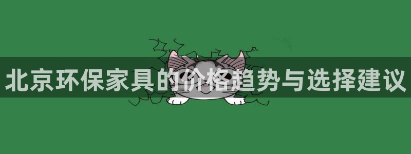 沐鸣2平台网页版：北京环保家具的价格趋势与选择建议