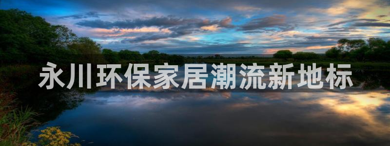 沐鸣2官网主管：永川环保家居潮流新地标