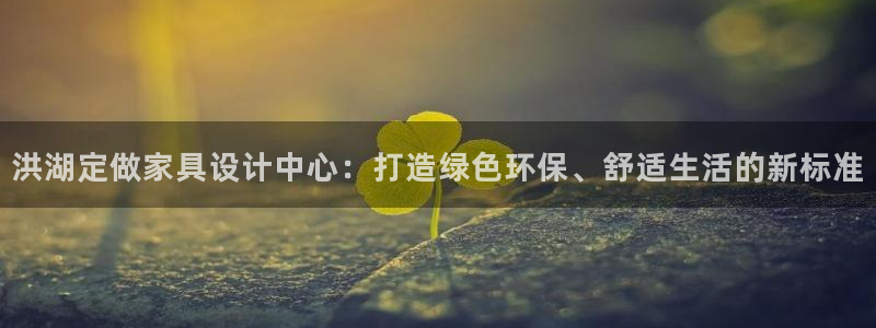 沐鸣2注册登入：洪湖定做家具设计中心：打造绿色环保、舒适生活