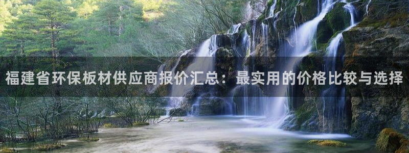 沐鸣2平台客户端：福建省环保板材供应商报价汇总：最实用的价格