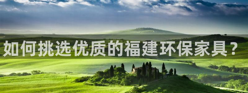 沐鸣2登陆网站：如何挑选优质的福建环保家具？