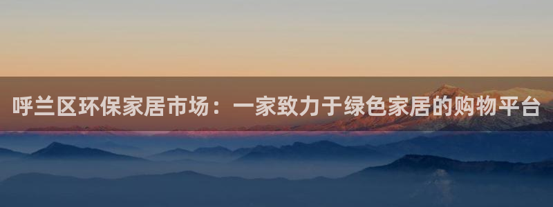 沐鸣2平台代理注册：呼兰区环保家居市场：一家致力于绿色家居的