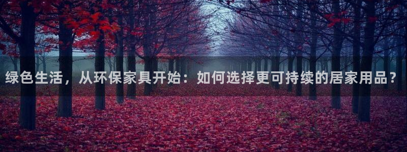 沐鸣2测速娱乐：绿色生活，从环保家具开始：如何选择更可持续的