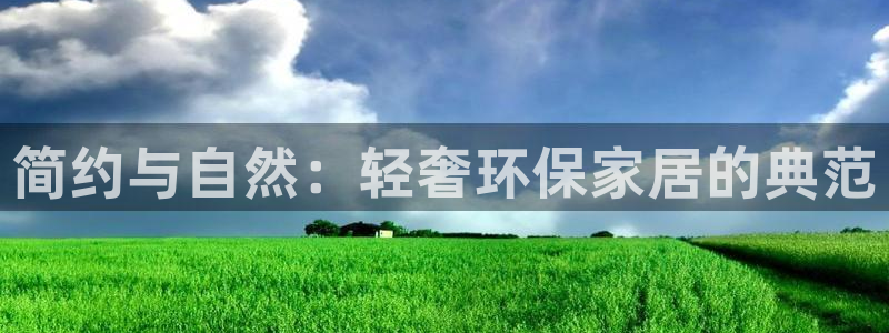 沐鸣2平台注册流程：简约与自然：轻奢环保家居的典范