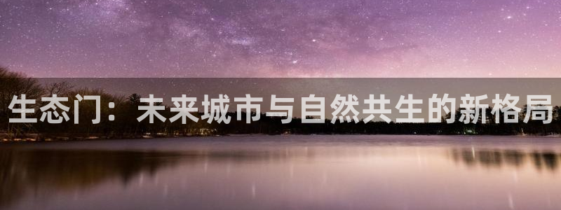 沐鸣2代理主管qq：生态门：未来城市与自然共生的新格局